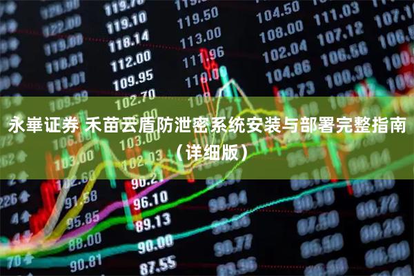 永崋证券 禾苗云盾防泄密系统安装与部署完整指南（详细版）