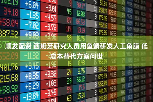 顺发配资 西班牙研究人员用鱼鳞研发人工角膜 低成本替代方案问世