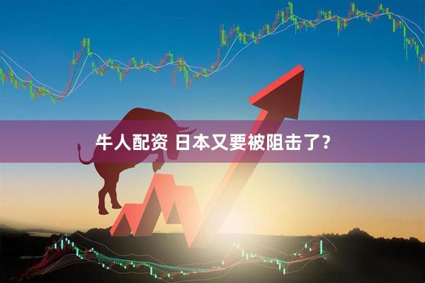 牛人配资 日本又要被阻击了？