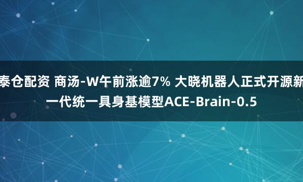 泰仓配资 商汤-W午前涨逾7% 大晓机器人正式开源新一代统一具身基模型ACE-Brain-0.5